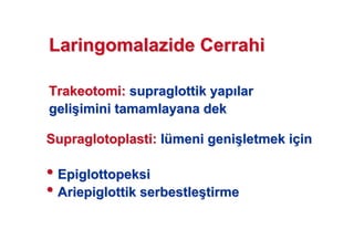 TrakeotomiTrakeotomi:: supraglottiksupraglottik yapyap larlar
geligeli((imini tamamlayana dekimini tamamlayana dek
SupraglotoplastiSupraglotoplasti:: llüümeni genimeni geni((letmek iletmek iççinin
•• EpiglottopeksiEpiglottopeksi
•• AriepiglottikAriepiglottik serbestleserbestle((tirmetirme
LaringomalazideLaringomalazide CerrahiCerrahi
 