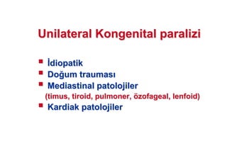 UnilateralUnilateral KongenitalKongenital paraliziparalizi
diopatikdiopatik
DoDo umum traumastraumas
MediastinalMediastinal patolojilerpatolojiler
((timustimus,, tiroidtiroid,, pulmonerpulmoner,, öözofagealzofageal,, lenfoidlenfoid))
KardiakKardiak patolojilerpatolojiler
 