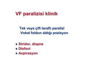 VF paralizisi klinikVF paralizisi klinik
Tek veyaTek veya ççift taraflift tarafl paraliziparalizi
Vokal foldun aldVokal foldun ald pozisyonpozisyon
SStridortridor,, dispnedispne
DDisfoniisfoni
AAspirasyonspirasyon
 
