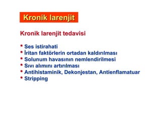 Kronik larenjit tedavisiKronik larenjit tedavisi
•• SesSes istirahatiistirahati
•• ritanritan faktfaktöörlerin ortadan kaldrlerin ortadan kald rr lmaslmas
•• Solunum havasSolunum havas nn n nemlendirilmesin nemlendirilmesi
•• SS vv alal mm nn artart rr lmaslmas
•• AntihistaminikAntihistaminik,, DekonjestanDekonjestan,, AntienflamatuarAntienflamatuar
•• StrippingStripping
Kronik larenjitKronik larenjit
 