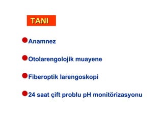 AnamnezAnamnez
OtolarengolojikOtolarengolojik muayenemuayene
FiberoptikFiberoptik larengoskopilarengoskopi
24 saat24 saat ççiftift probluproblu pHpH monitmonitöörizasyonurizasyonu
TANITANI
 