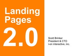 Landing Pages 2.0 Scott Brinker President & CTO i-on interactive, inc. 