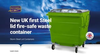 Storm Steel Lid Containers
Learn more
















New UK first Steel
lid fire-safe waste
container
 
