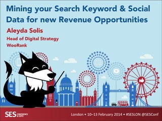Mining your Search Keyword & Social
Data for New Revenue Opportunities
Aleyda Solis
Head of Digital Strategy
WooRank

London	
  •	
  10–13	
  February	
  2014	
  •	
  #SESLON	
  @SESConf

 