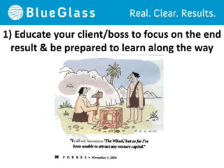 1) Educate your client/boss to focus on the end
  result & be prepared to learn along the way
 