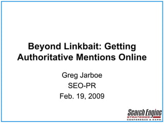 Beyond Linkbait: Getting
Authoritative Mentions Online
Greg Jarboe
SEO-PR
Feb. 19, 2009
 