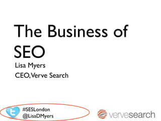 The Business of SEO Lisa Myers  CEO, Verve Search #SESLondon @LisaDMyers 