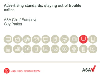 Advertising standards: staying out of trouble
online

ASA Chief Executive
Guy Parker
 