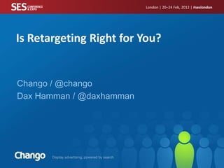 London | 20–24 Feb, 2012 | #seslondon




Is Retargeting Right for You?


Chango / @chango
Dax Hamman / @daxhamman
 
