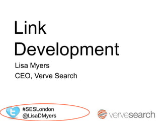 Link
Development
Lisa Myers
CEO, Verve Search



  #SESLondon
  @LisaDMyers
 