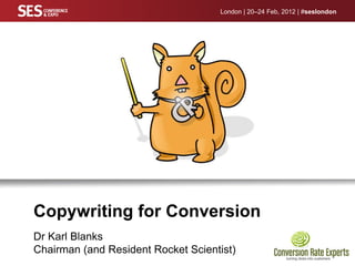 London | 20–24 Feb, 2012 | #seslondon




Copywriting for Conversion
Dr Karl Blanks
Chairman (and Resident Rocket Scientist)
 