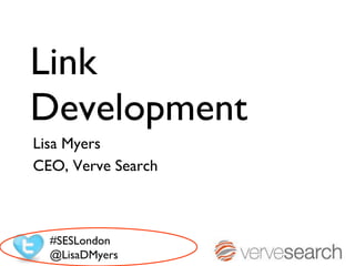 Link Development Lisa Myers  CEO, Verve Search #SESLondon @LisaDMyers 