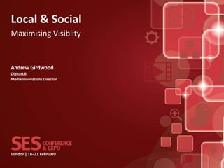 Local & Social
Maximising Visiblity


Andrew Girdwood
DigitasLBi
Media Innovations Director




London| 18–21 February
 