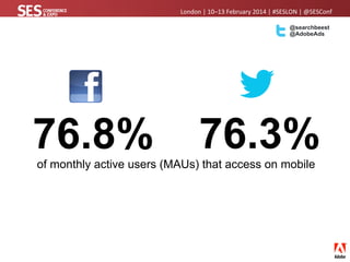 London	
  |	
  10–13	
  February	
  2014	
  |	
  #SESLON	
  |	
  @SESConf	
  	
  	
  
@searchbeest
@AdobeAds

76.8%

76.3%...