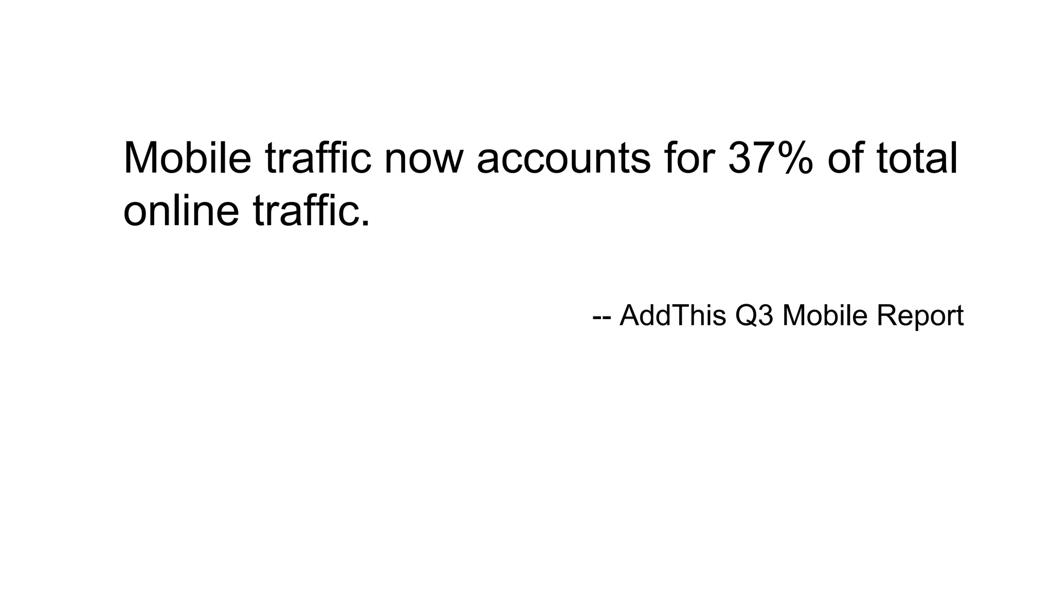 Mobile traffic now accounts for 37% of total
online traffic.
-- AddThis Q3 Mobile Report
 
