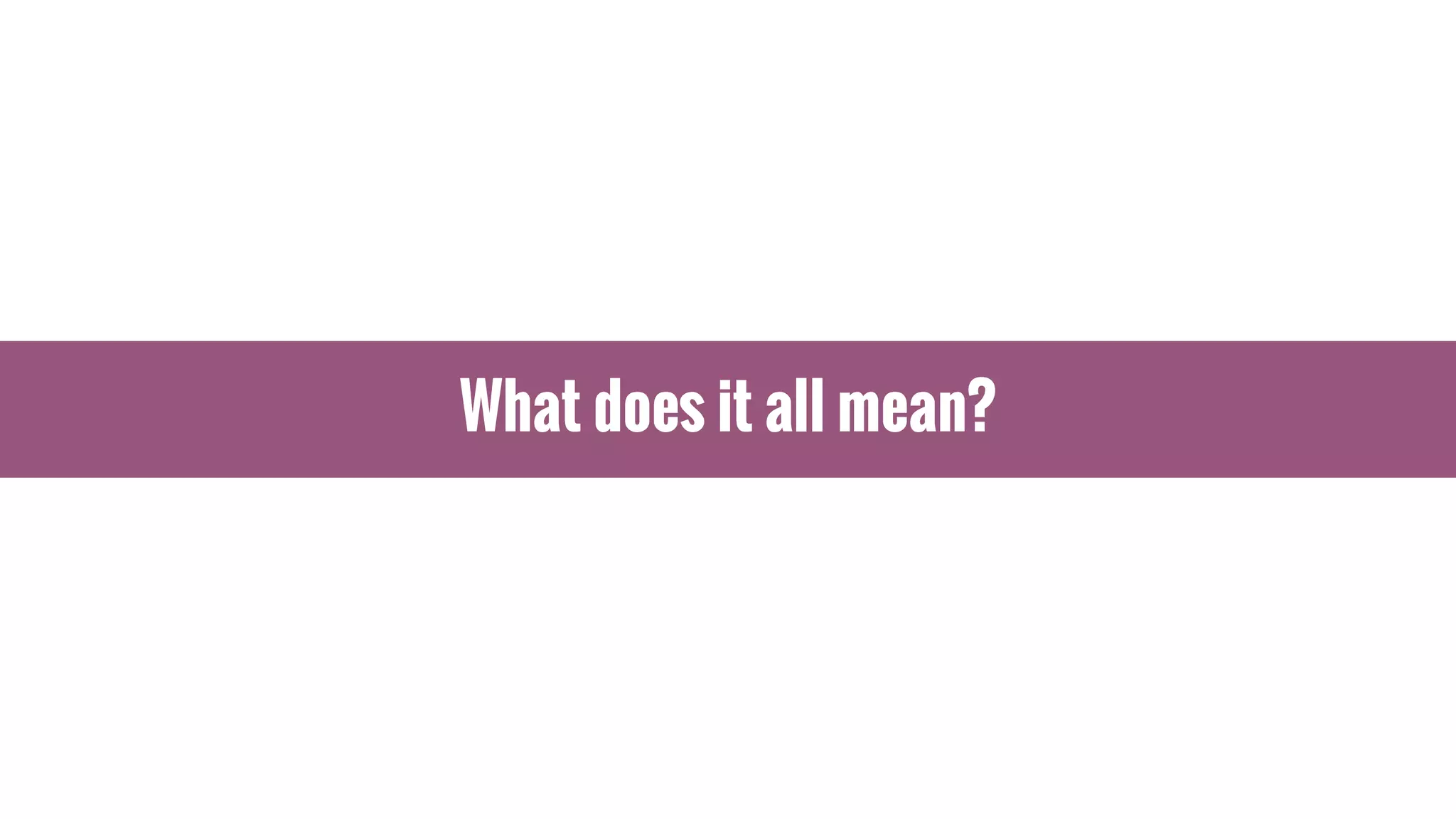 What does it all mean?
 