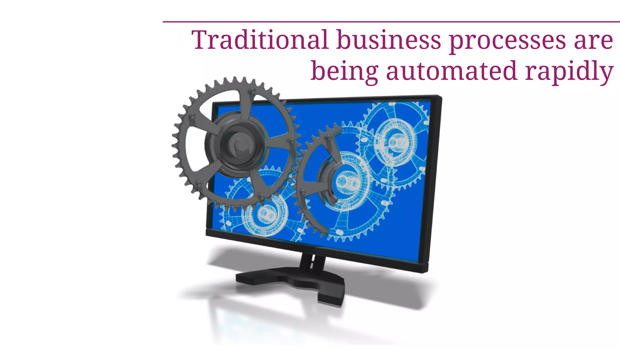 Traditional business processes are
being automated rapidly
 