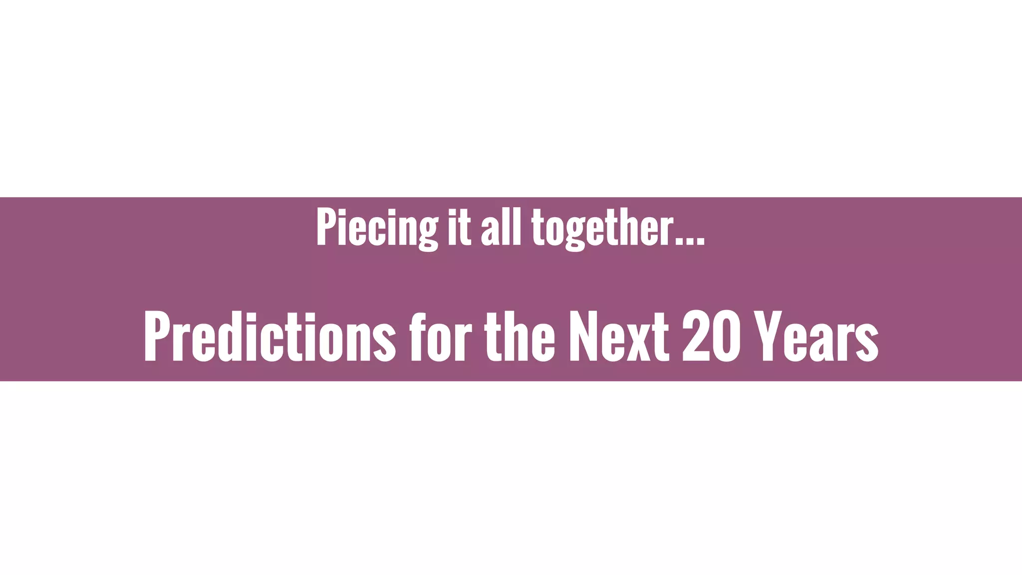 Piecing it all together...
Predictions for the Next 20 Years
 