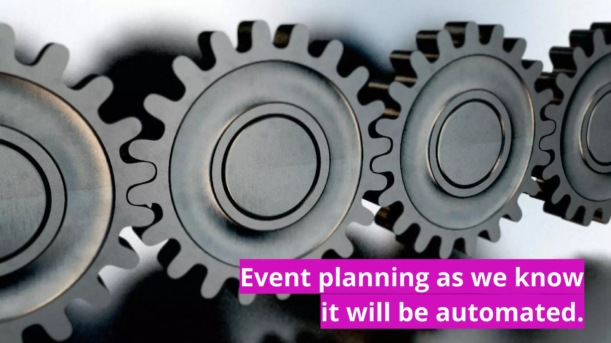 Event planning as we know
it will be automated.
 