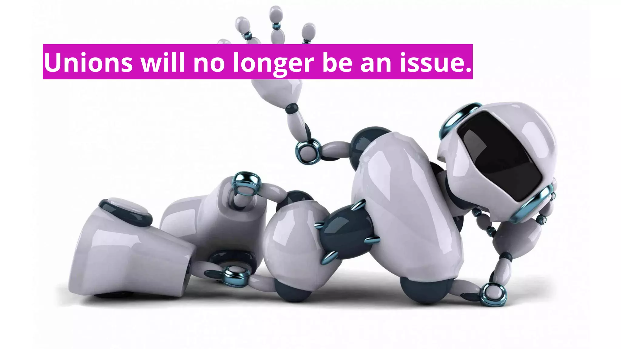 Unions will no longer be an issue.
 