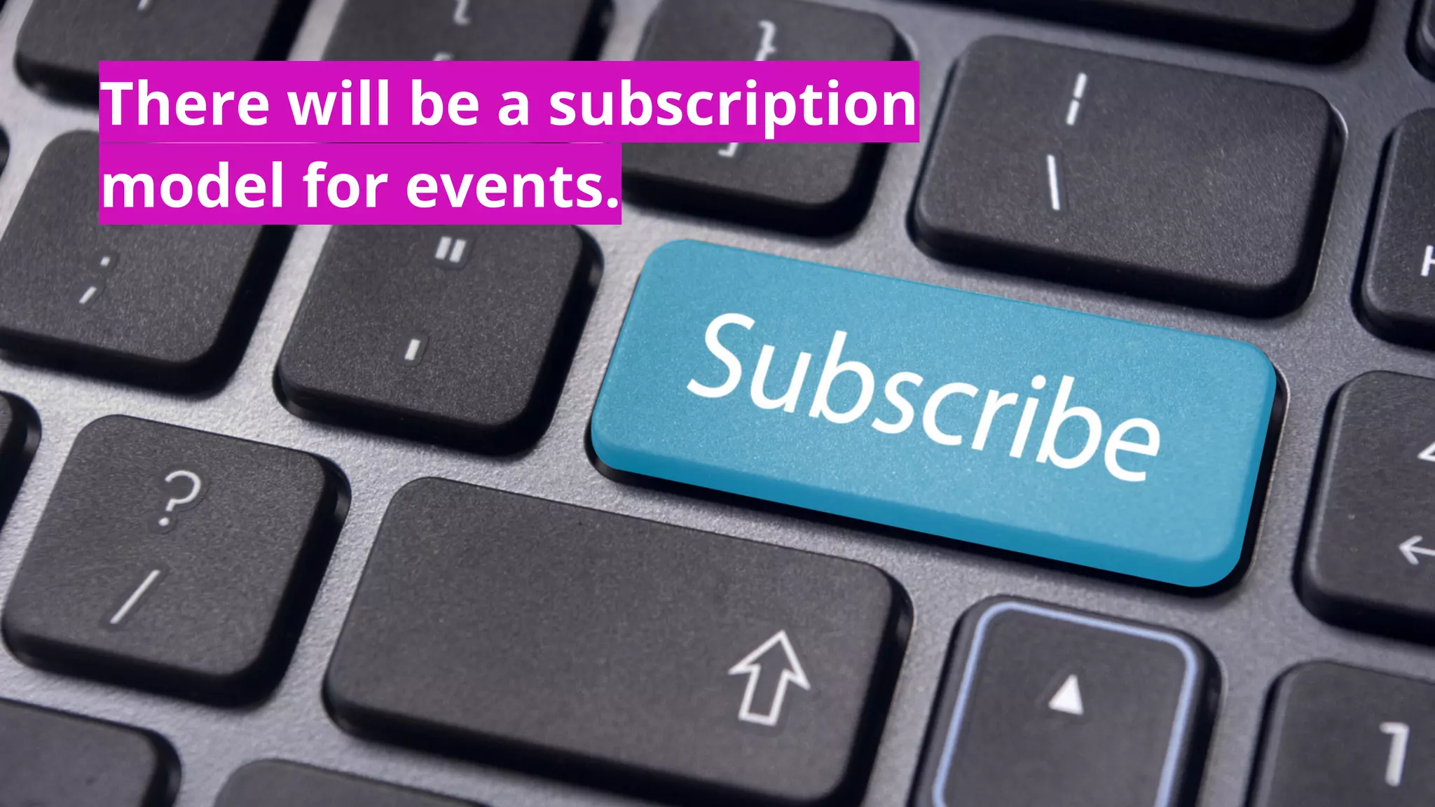 There will be a subscription
model for events.
 