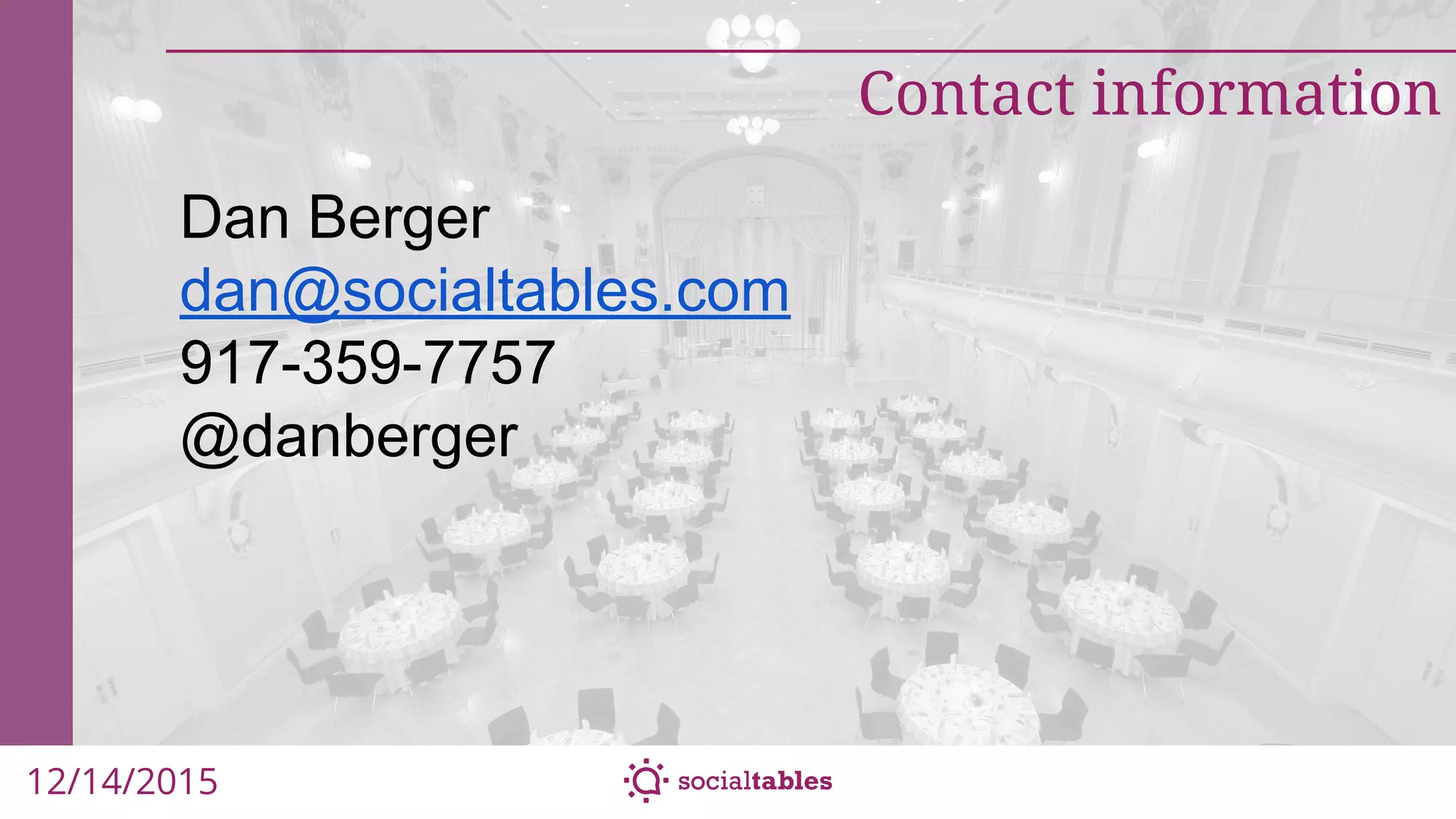 12/14/2015
Dan Berger
dan@socialtables.com
917-359-7757
@danberger
Contact information
 