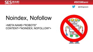 @mikegracen
#SESMiami
Noindex, Nofollow
<META NAME="ROBOTS"
CONTENT="NOINDEX, NOFOLLOW">
 
