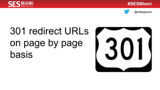 @mikegracen
#SESMiami
301 redirect URLs
on page by page
basis
 