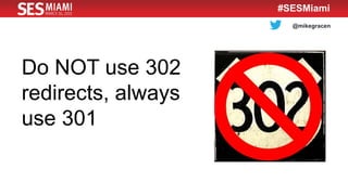 @mikegracen
#SESMiami
Do NOT use 302
redirects, always
use 301
 