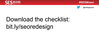 @mikegracen
#SESMiami
Download the checklist:
bit.ly/seoredesign
 