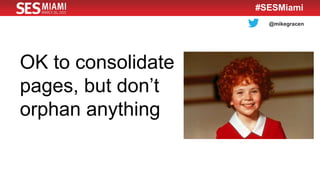 @mikegracen
#SESMiami
OK to consolidate
pages, but don’t
orphan anything
 