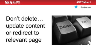 @mikegracen
#SESMiami
Don’t delete…
update content
or redirect to
relevant page
 