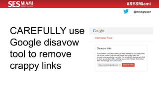@mikegracen
#SESMiami
CAREFULLY use
Google disavow
tool to remove
crappy links
 