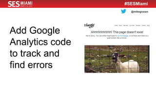 @mikegracen
#SESMiami
Add Google
Analytics code
to track and
find errors
 