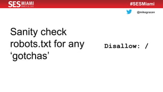 @mikegracen
#SESMiami
Sanity check
robots.txt for any
‘gotchas’
 
