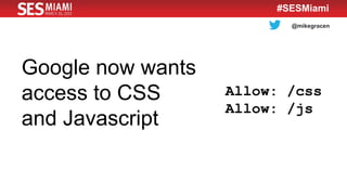 @mikegracen
#SESMiami
Google now wants
access to CSS
and Javascript
 