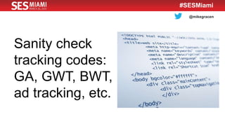 @mikegracen
#SESMiami
Sanity check
tracking codes:
GA, GWT, BWT,
ad tracking, etc.
 