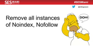 @mikegracen
#SESMiami
Remove all instances
of Noindex, Nofollow
 