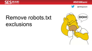 @mikegracen
#SESMiami
Remove robots.txt
exclusions
 