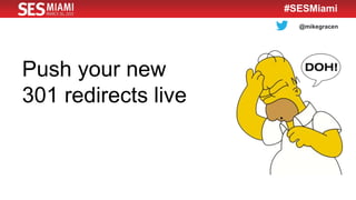 @mikegracen
#SESMiami
Push your new
301 redirects live
 