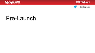 @mikegracen
#SESMiami
Pre-Launch
 