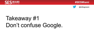 @mikegracen
#SESMiami
Takeaway #1
Don’t confuse Google.
 