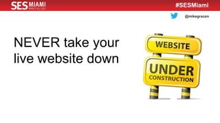 @mikegracen
#SESMiami
NEVER take your
live website down
 