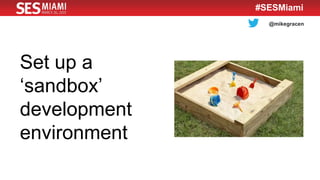 @mikegracen
#SESMiami
Set up a
‘sandbox’
development
environment
 