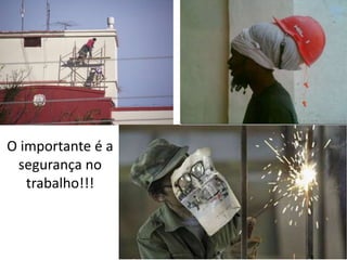 O importante é a 
segurança no 
trabalho!!! 
 