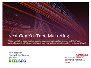 Next Gen YouTube Marketing
Video marketing case studies, specific advanced optimization tactics, and YouTube
networking advice that can help boost your next video marketing projects to the next level



Mark Robertson
Founder | ReelSEO.com
@reelseo
                                                                 New York | March 19–23
                                                                 #sesny
 