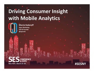 New York | March 25–28
Driving Consumer Insight
with Mobile Analytics
Marcia Kadanoff
Open Marketing
CEO & Founder
@openmk
#SESNY
 