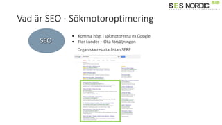 Vad är SEO - ö쳾ǳٴǰǱپԲ
SEO
• Komma högt i sökmotorerna ex Google
• Fler kunder – Öka försäljningen
Organiska resultatlistan SERP
 