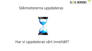 Sökmotorerna uppdateras
Har vi uppdaterat vårt innehåll?
 