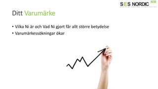 Ditt Varumärke
• Vilka Ni är och Vad Ni gjort får allt större betydelse
• Varumärkessökningar ökar
 